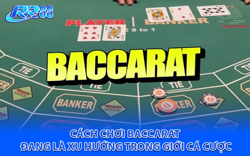 Cách chơi baccarat đang là xu hướng trong giới cá cược