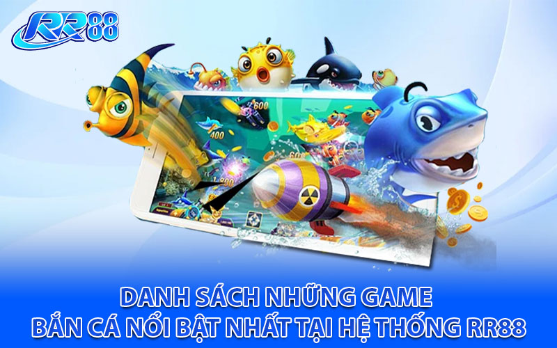 Danh sách những game bắn cá nổi bật nhất tại hệ thống RR88