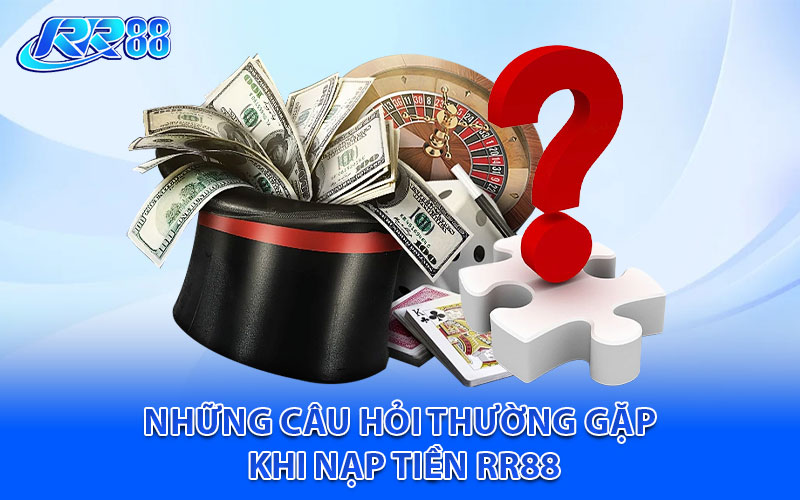 Những câu hỏi thường gặp khi nạp tiền RR88