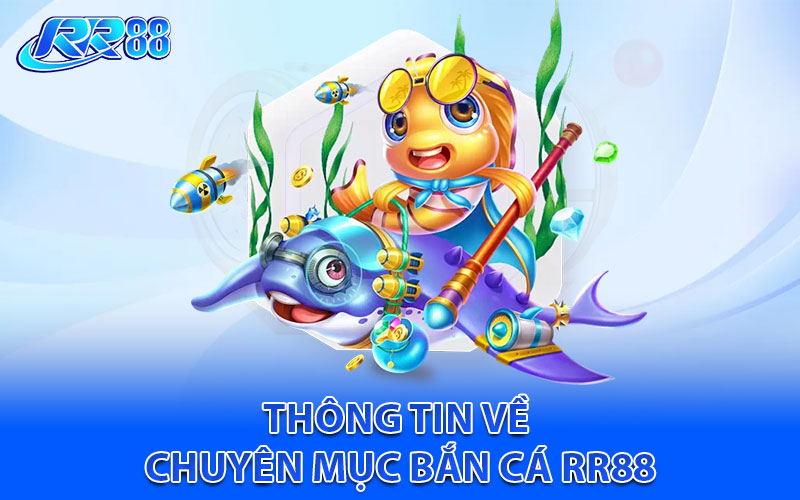 Thông tin về chuyên mục bắn cá RR88 cho các hội viên