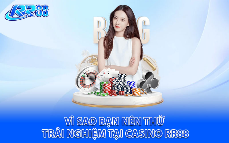 Vì sao bạn nên thử trải nghiệm tại casino RR88