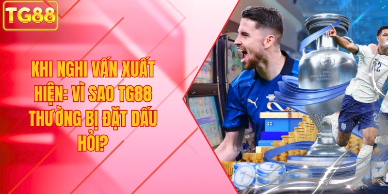 Khi nghi vấn xuất hiện: vì sao TG88 thường bị đặt dấu hỏi?