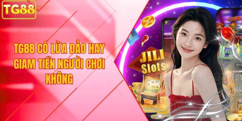 TG88 Có Lừa Đảo Hay Giam Tiền Người Chơi Không