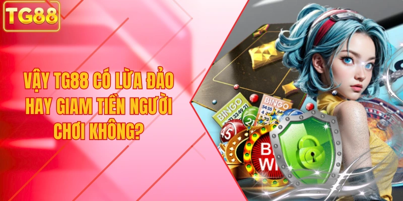 Vậy TG88 có lừa đảo hay giam tiền người chơi không?